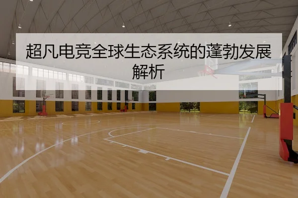 超凡电竞全球生态系统的蓬勃发展解析